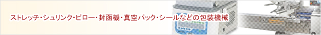 ストレッチ・シュリンク・ピロー・封函機・真空パック・シールなどの包装機械