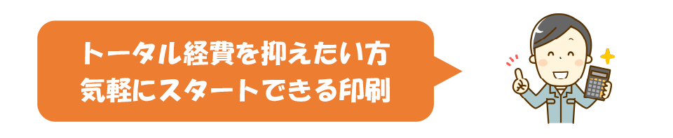 トータル経費を抑えたい方
気軽にスタートできる印刷